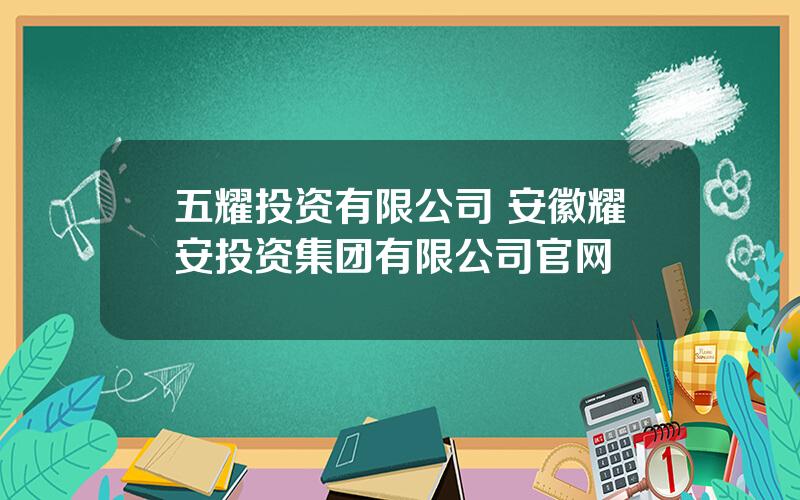 五耀投资有限公司 安徽耀安投资集团有限公司官网